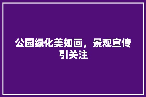 公园绿化美如画，景观宣传引关注
