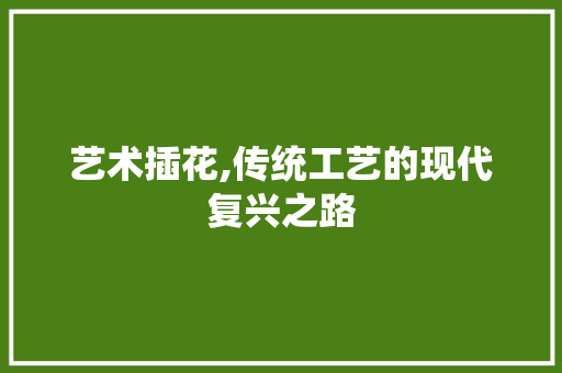艺术插花,传统工艺的现代复兴之路 花卉育苗