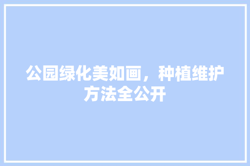 公园绿化美如画，种植维护方法全公开 水果育苗