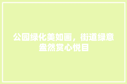 公园绿化美如画，街道绿意盎然赏心悦目