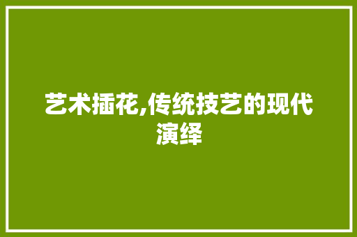 艺术插花,传统技艺的现代演绎