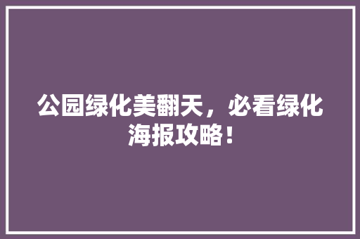公园绿化美翻天，必看绿化海报攻略！