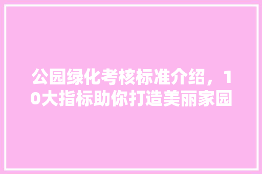 公园绿化考核标准介绍，10大指标助你打造美丽家园！