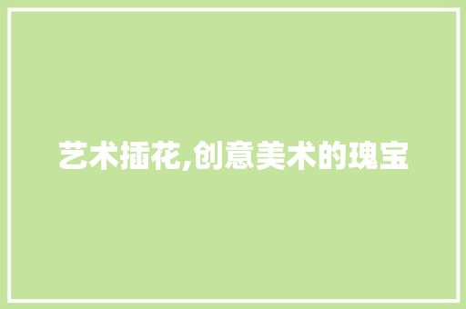 艺术插花,创意美术的瑰宝 无土育苗
