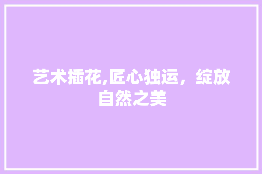 艺术插花,匠心独运，绽放自然之美 蔬菜育苗