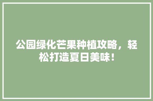 公园绿化芒果种植攻略，轻松打造夏日美味！