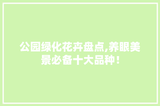 公园绿化花卉盘点,养眼美景必备十大品种！
