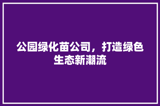 公园绿化苗公司，打造绿色生态新潮流