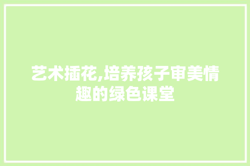 艺术插花,培养孩子审美情趣的绿色课堂 有机育苗