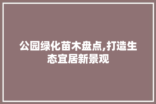 公园绿化苗木盘点,打造生态宜居新景观