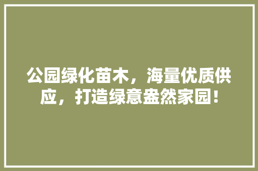 公园绿化苗木，海量优质供应，打造绿意盎然家园！