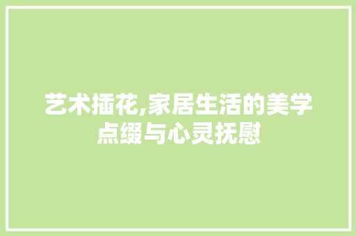 艺术插花,家居生活的美学点缀与心灵抚慰 花卉育苗