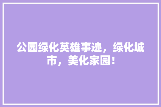 公园绿化英雄事迹，绿化城市，美化家园！