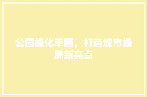 公园绿化草图，打造城市绿肺新亮点