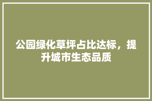 公园绿化草坪占比达标，提升城市生态品质
