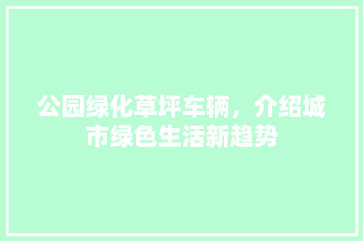 公园绿化草坪车辆，介绍城市绿色生活新趋势