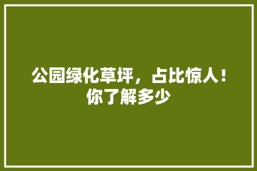 公园绿化草坪，占比惊人！你了解多少