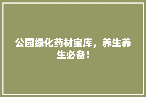 公园绿化药材宝库，养生养生必备！