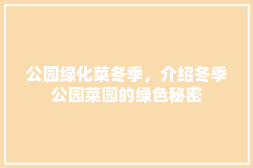 公园绿化菜冬季，介绍冬季公园菜园的绿色秘密