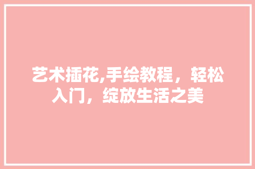 艺术插花,手绘教程，轻松入门，绽放生活之美 有机育苗