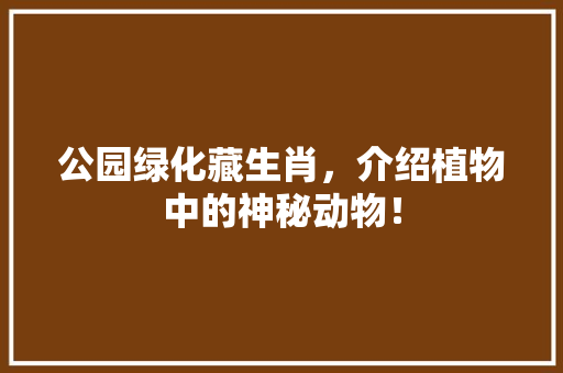 公园绿化藏生肖，介绍植物中的神秘动物！