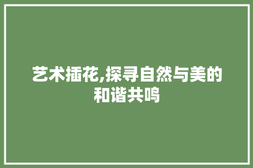 艺术插花,探寻自然与美的和谐共鸣 育苗设备