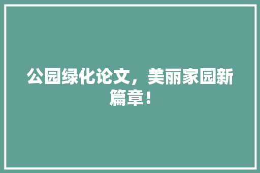 公园绿化论文，美丽家园新篇章！