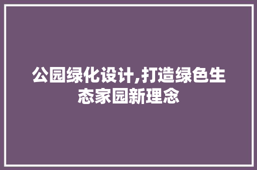 公园绿化设计,打造绿色生态家园新理念
