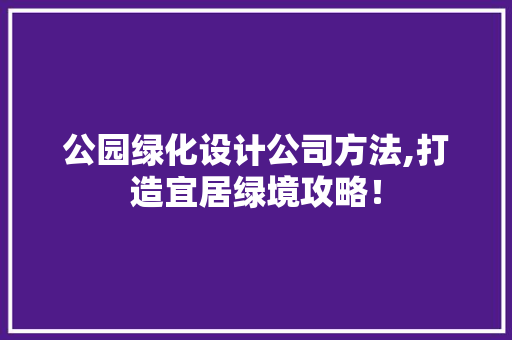 公园绿化设计公司方法,打造宜居绿境攻略！