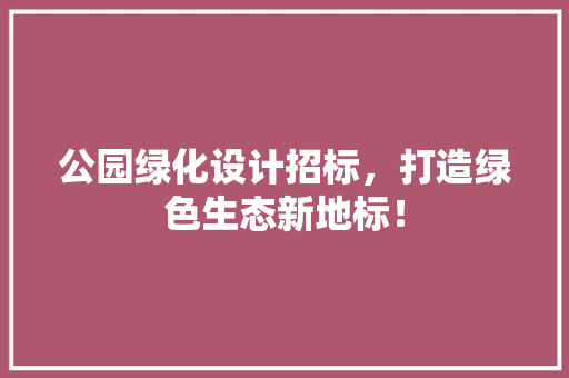 公园绿化设计招标，打造绿色生态新地标！