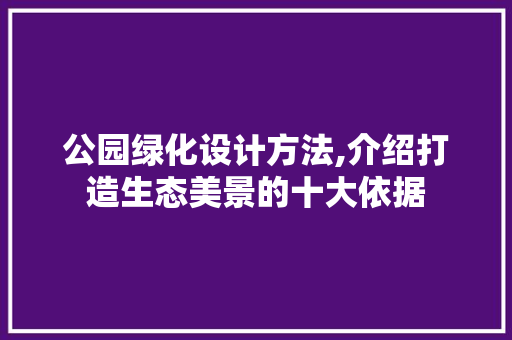 公园绿化设计方法,介绍打造生态美景的十大依据