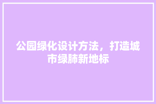 公园绿化设计方法，打造城市绿肺新地标 育苗设备