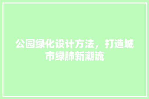 公园绿化设计方法，打造城市绿肺新潮流