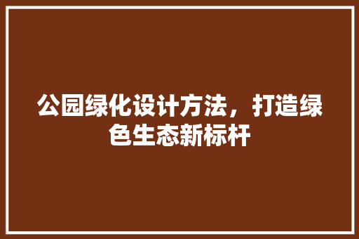 公园绿化设计方法，打造绿色生态新标杆