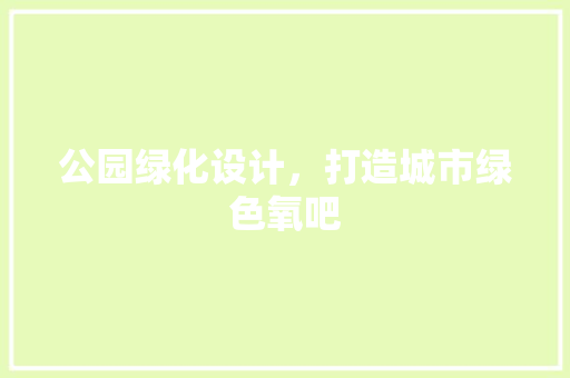公园绿化设计，打造城市绿色氧吧