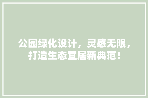 公园绿化设计，灵感无限，打造生态宜居新典范！
