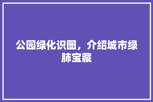 公园绿化识图，介绍城市绿肺宝藏
