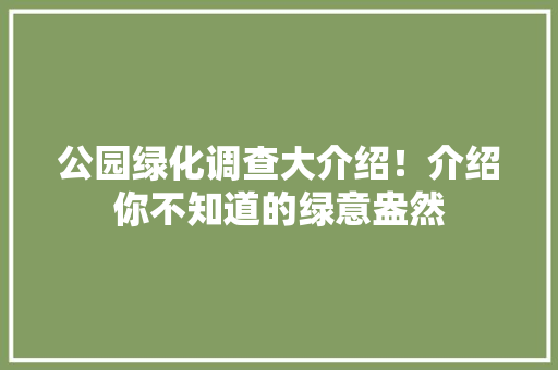 公园绿化调查大介绍！介绍你不知道的绿意盎然