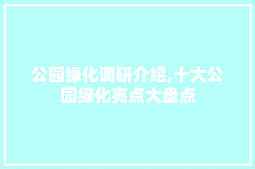 公园绿化调研介绍,十大公园绿化亮点大盘点