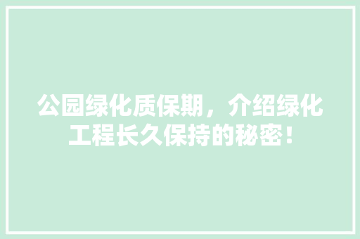公园绿化质保期，介绍绿化工程长久保持的秘密！