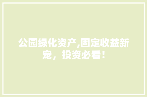 公园绿化资产,固定收益新宠，投资必看！ 嫁接育苗