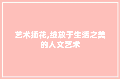 艺术插花,绽放于生活之美的人文艺术 温室育苗