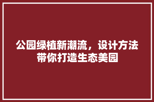公园绿植新潮流，设计方法带你打造生态美园