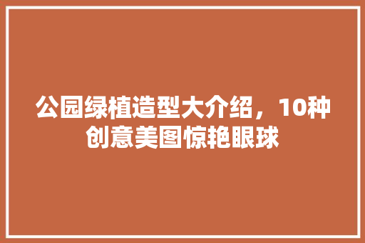 公园绿植造型大介绍，10种创意美图惊艳眼球