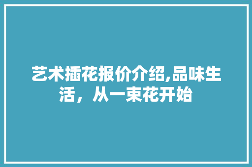 艺术插花报价介绍,品味生活，从一束花开始 嫁接育苗