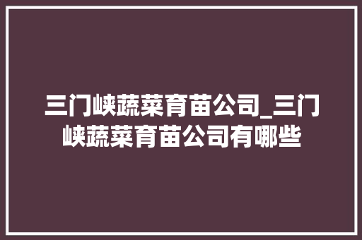 三门峡蔬菜育苗公司_三门峡蔬菜育苗公司有哪些