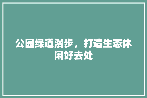 公园绿道漫步，打造生态休闲好去处
