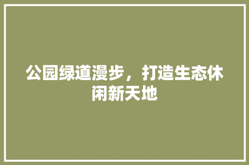 公园绿道漫步，打造生态休闲新天地