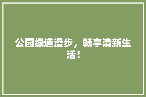 公园绿道漫步，畅享清新生活！