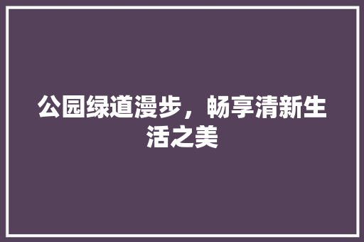 公园绿道漫步，畅享清新生活之美